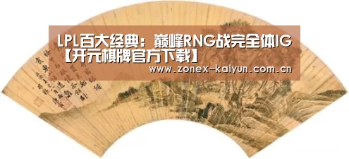 LPL百大经典:巅峰RNG战完全体IG【开元棋牌官方下载】(图1) 开元棋牌电脑版
