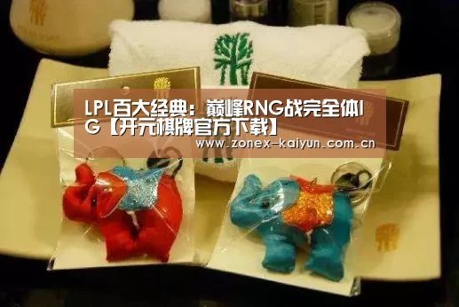 LPL百大经典:巅峰RNG战完全体IG【开元棋牌官方下载】(图3) 开元棋牌app