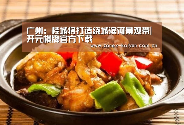 广州:桂城将打造绕城滨河景观带|开元棋牌官方下载(图2) 开元棋牌电脑版