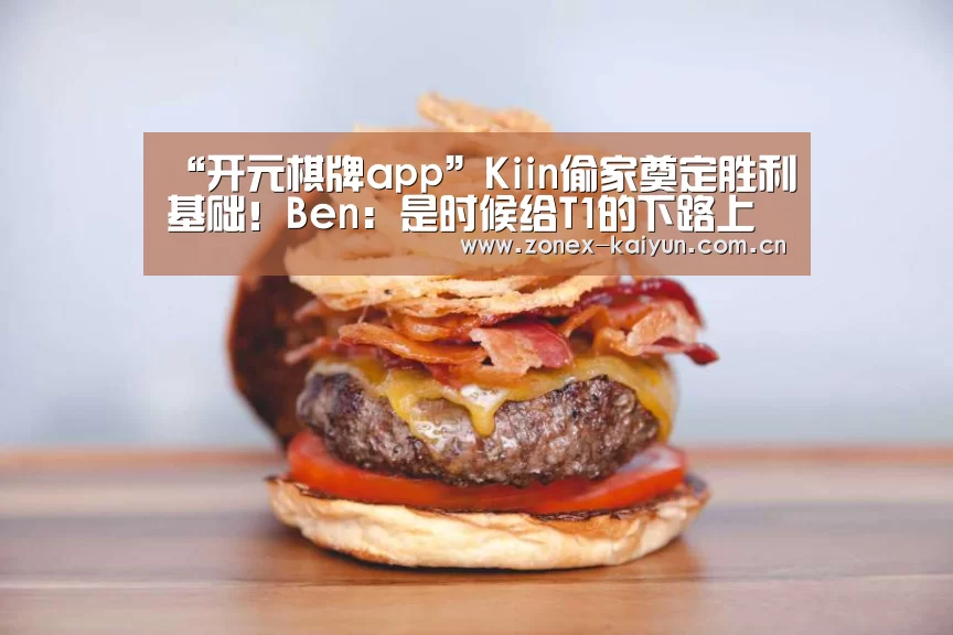 “开元棋牌app”Kiin偷家奠定胜利基础!Ben:是时候给T1的下路上一课了(图1) 开云体育网页版
