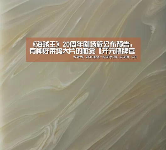 《海贼王》20周年剧场版公布预告,有种好莱坞大片的感觉【开元棋牌官方下载】(图2) 开云体育网页版