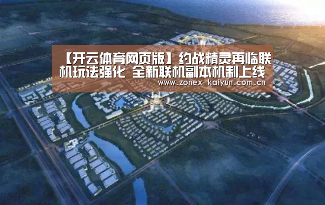 【开云体育网页版】约战精灵再临联机玩法强化 全新联机副本机制上线(图2) 开云体育网页版