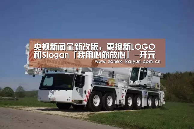 央视新闻全新改版,更换新LOGO和Slogan「我用心你放心」-开元棋牌app(图1) 开元棋牌电脑版