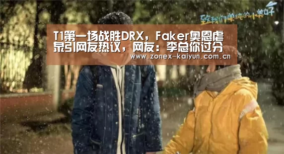 T1第一场战胜DRX,Faker奥恩虐泉引网友热议,网友:李总你过分了-开元棋牌app(图2) 开元棋牌电脑版