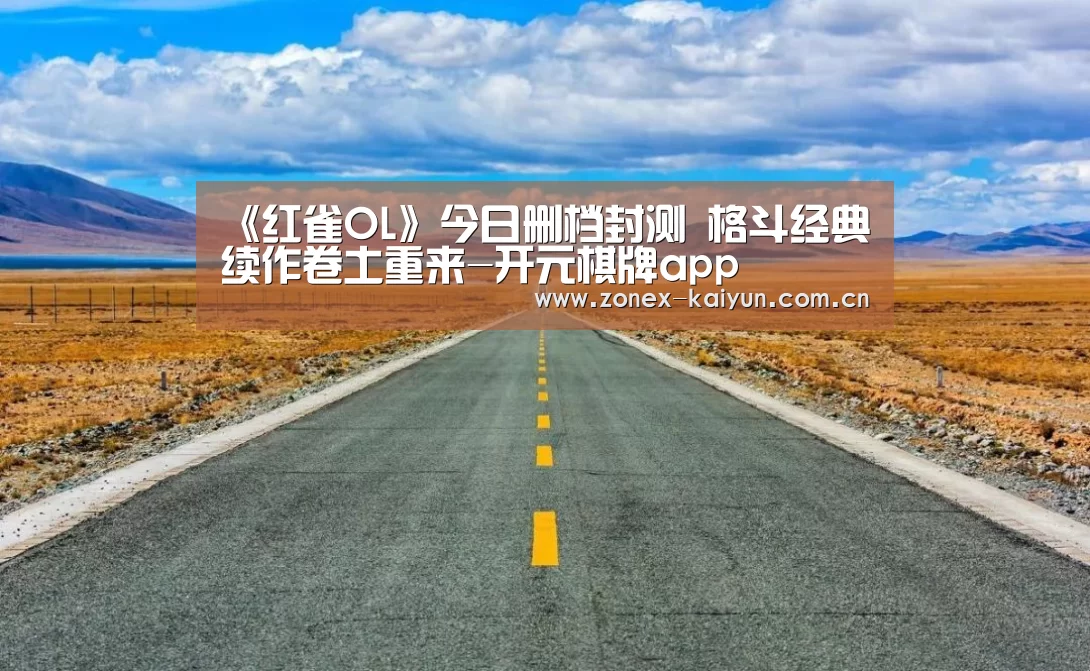 《红雀OL》今日删档封测 格斗经典续作卷土重来-开元棋牌app(图2) 开元棋牌电脑版