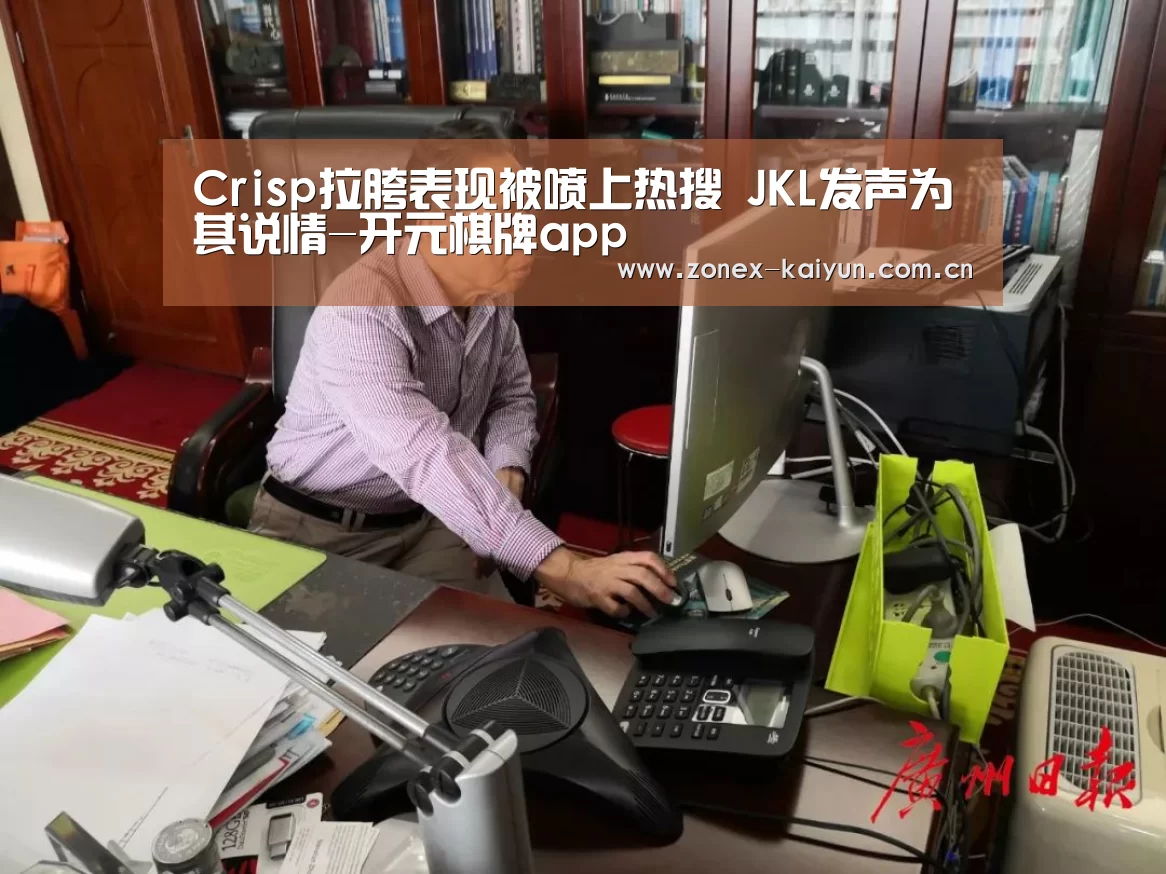 Crisp拉胯表现被喷上热搜 JKL发声为其说情-开元棋牌app(图1) 开元棋牌电脑版