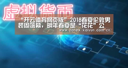 “开云体育网页版”2018春夏伦敦男装周落幕,明年春夏是“花花”公子的天下(图1) 开元棋牌电脑版