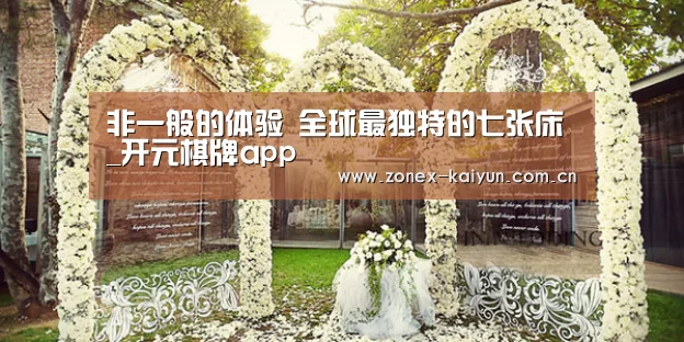 非一般的体验 全球最独特的七张床_开元棋牌app(图1) 开元棋牌官方下载