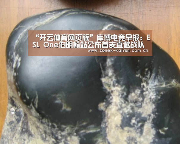 “开云体育网页版”库博电竞早报：ESL One伯明翰站公布首
