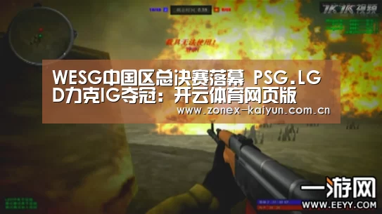 WESG中国区总决赛落幕 PSG.LGD力克IG夺冠:开云体育网页版(图2) 开元棋牌电脑版